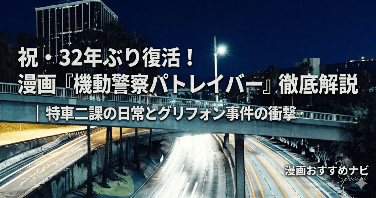 祝・32年ぶり復活！漫画『機動警察パトレイバー』徹底解説｜特車二課の日常とグリフォン事件の衝撃