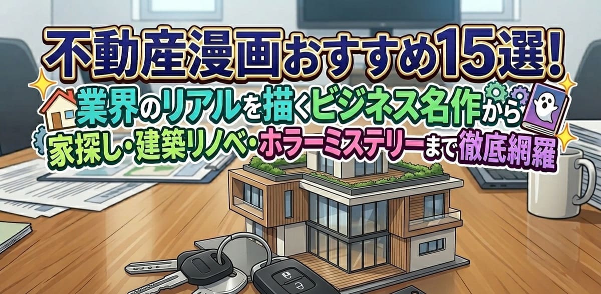 不動産漫画おすすめ15選！業界のリアルを描くビジネス名作から家探し・建築リノベ・ホラーミステリーまで徹底網羅