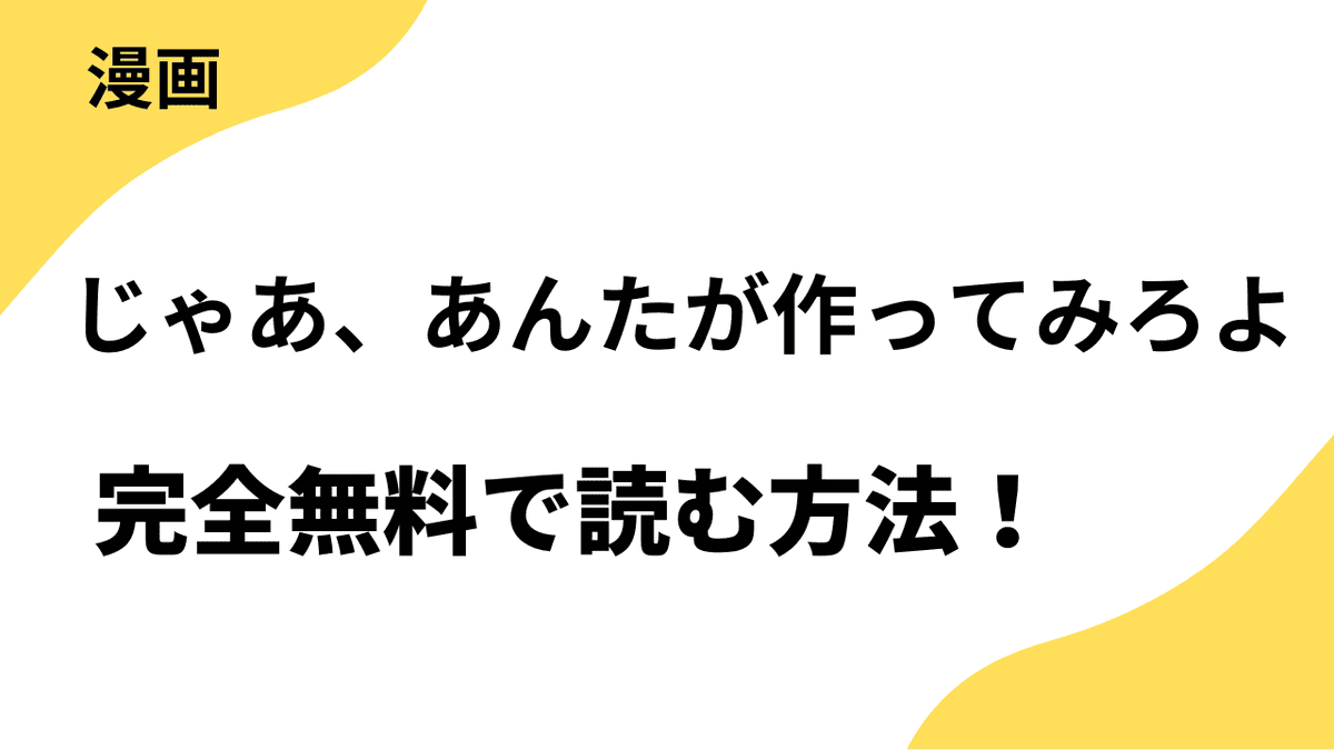 じゃあ、あんたが作ってみろよを全巻無料で読む方法!漫画raw・rarなど海賊版サイト以外でどこまで読めるか徹底調査!