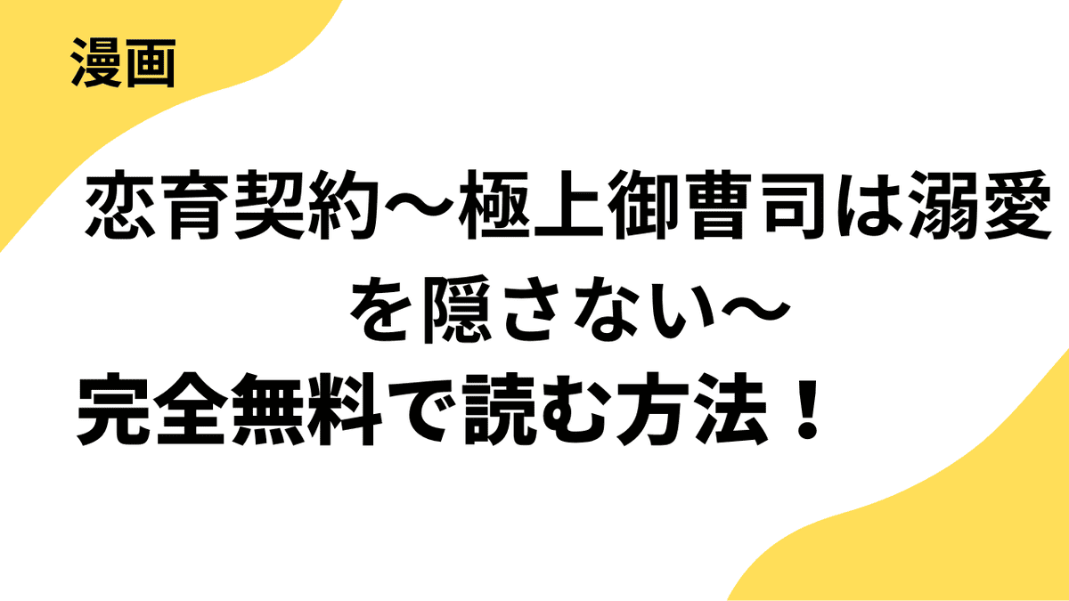 恋育契約～極上御曹司は溺愛を隠さない～を全巻無料で読む方法を解説します！