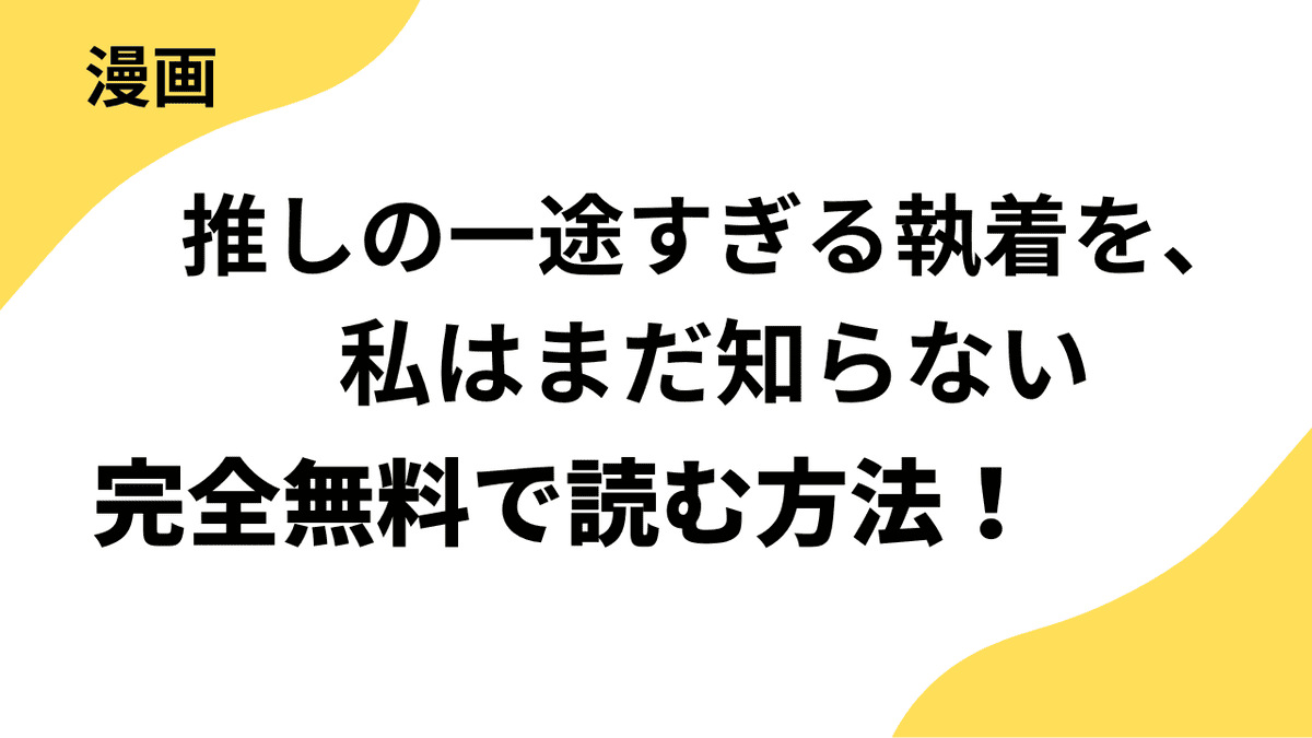 推しの一途すぎる執着を、私はまだ知らないを全巻無料で読む方法！