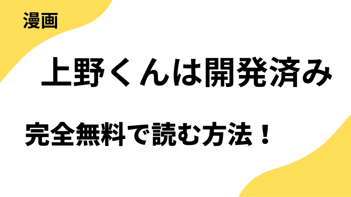 上野くんは開発済みは漫画raw・rarで読める？全巻無料で安全に読む方法まとめ
