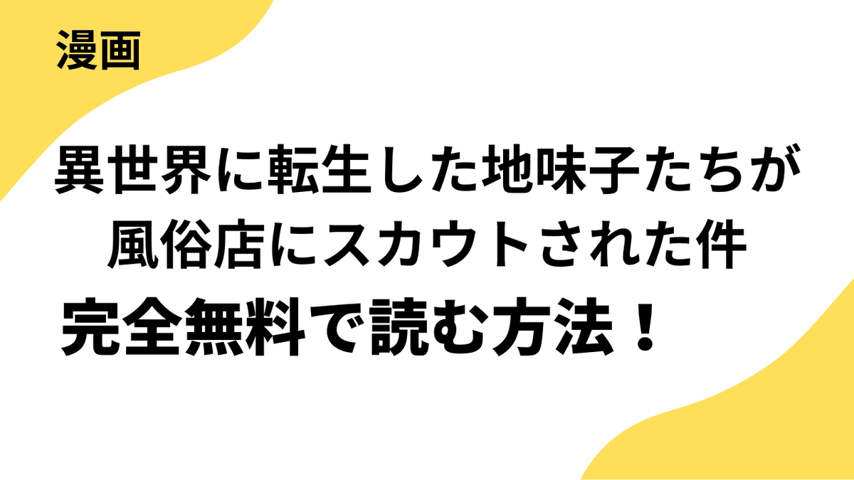異世界に転生した地味子たちが風俗店にスカウトされた件を全巻無料で読む方法！漫画rawや漫画バンク・klmanga以外で安全に読むやり方を解説