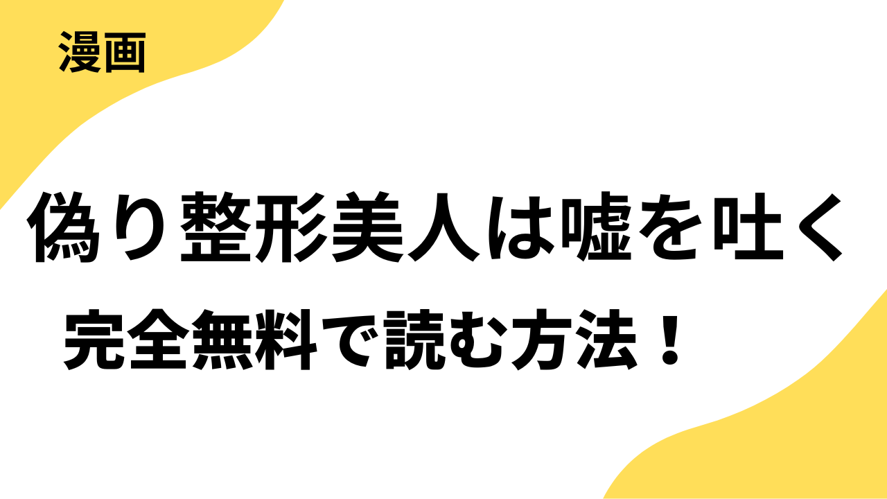 漫画「偽り整形美人は嘘を吐く」を全巻無料で読む方法を解説！【素敵なロマンス】