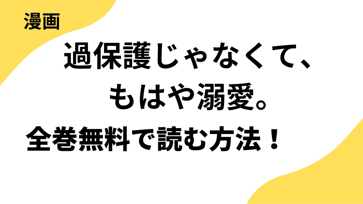 過保護じゃなくて、もはや溺愛。の漫画を全巻無料で読む方法を解説！