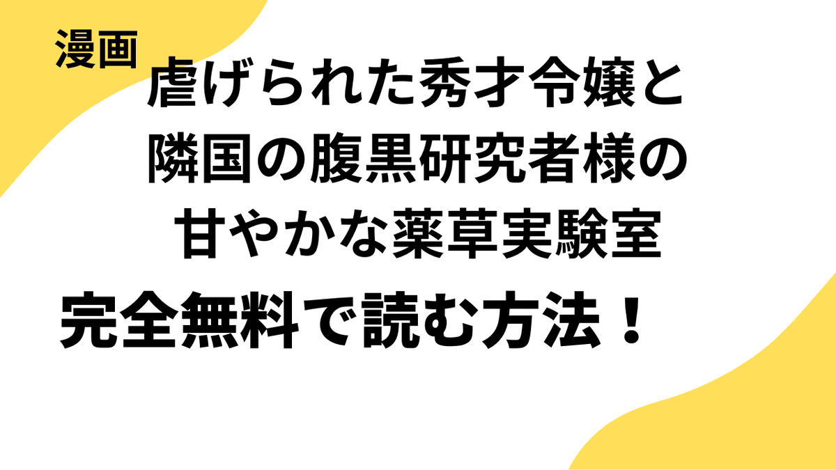 虐げられた秀才令嬢と隣国の腹黒研究者様の甘やかな薬草実験室を全巻無料で読む方法を解説します！