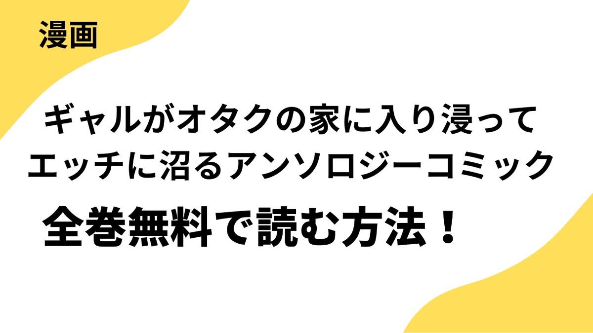 漫画「ギャルがオタクの家に入り浸ってエッチに沼るアンソロジーコミック」を全巻無料で読む方法！人気漫画を違法サイトから漫画アプリまでリサーチ！