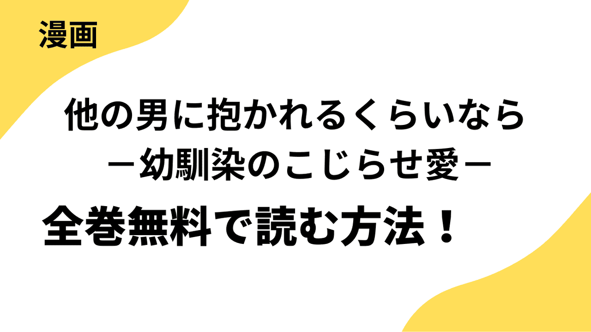 漫画「他の男に抱かれるくらいなら －幼馴染のこじらせ愛－」を全巻無料で読む方法を解説！