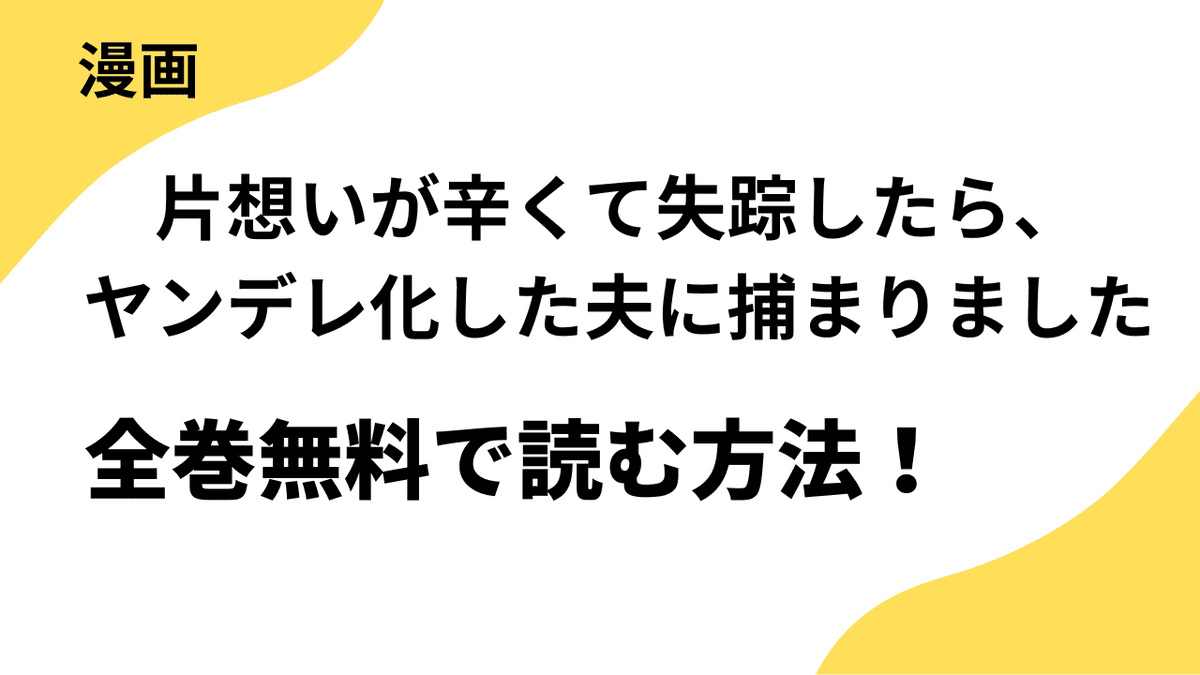 片想いが辛くて失踪したら、ヤンデレ化した夫に捕まりましたを全巻無料で読む方法【琴子×柊木МeI】
