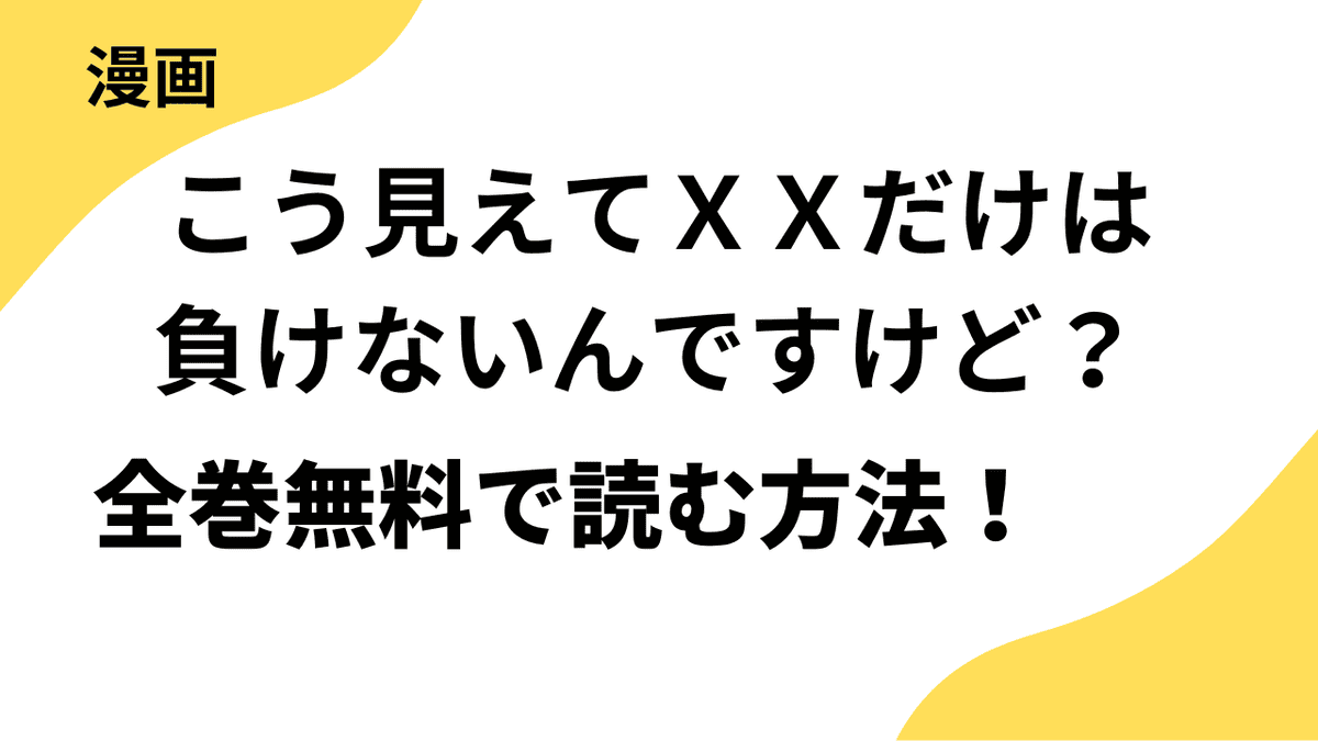 こう見えてＸＸだけは負けないんですけど？を全巻無料で読む方法を解説！