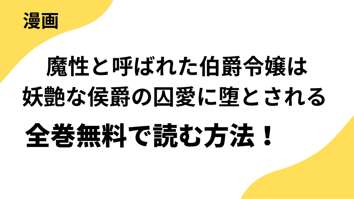 魔性と呼ばれた伯爵令嬢は妖艶な侯爵の囚愛に堕とされるを全巻無料で読む方法！