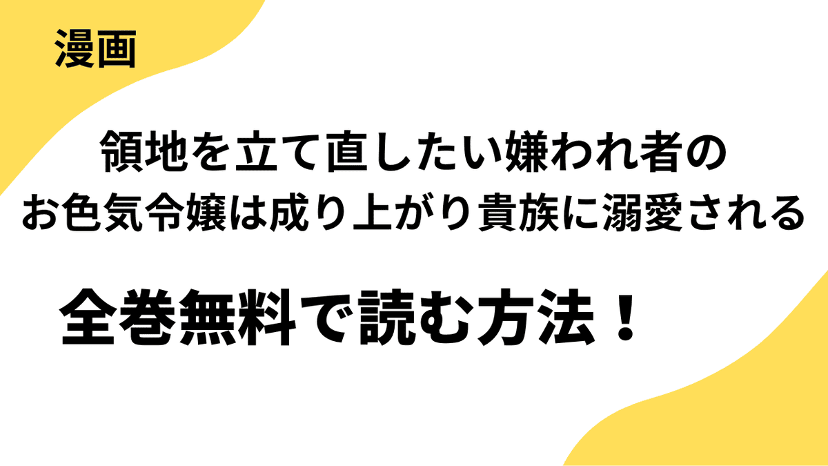 領地を立て直したい嫌われ者のお色気令嬢は成り上がり貴族に溺愛されるを全巻無料で読む方法を解説します！