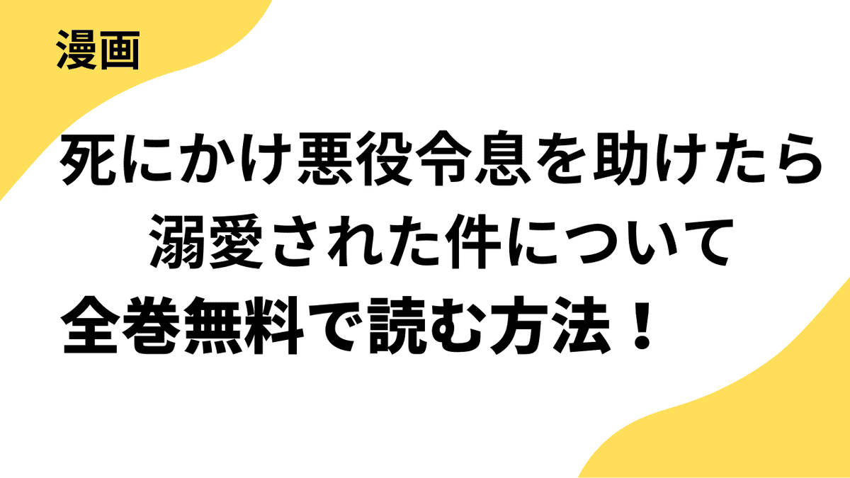 漫画「死にかけ悪役令息を助けたら溺愛された件について」を全巻無料で読む方法を解説！