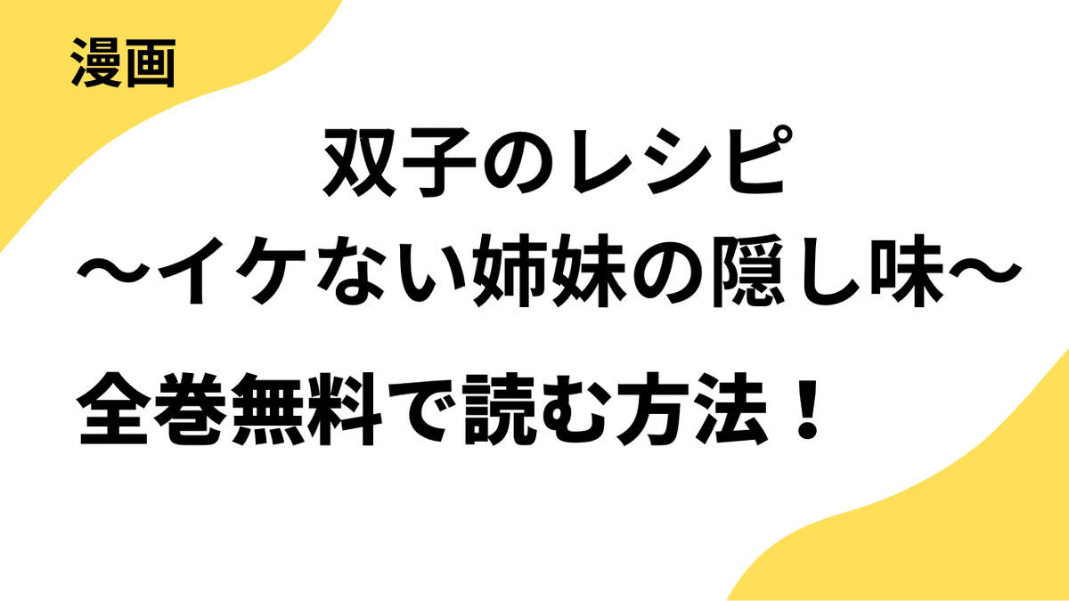双子のレシピ～イケない姉妹の隠し味～を全巻無料で読むやり方を調査