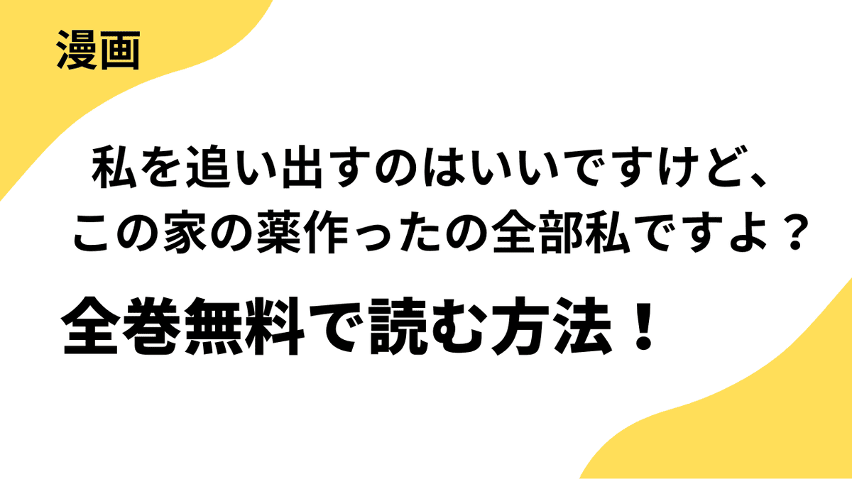 漫画「私を追い出すのはいいですけど、この家の薬作ったの全部私ですよ？」を全巻無料で読む方法！漫画raw・mangarawなど海賊版サイト以外で読む方法！