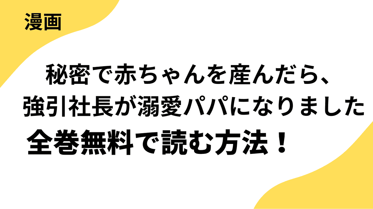 秘密で赤ちゃんを産んだら、強引社長が溺愛パパになりましたを全巻無料で読む方法を解説します！