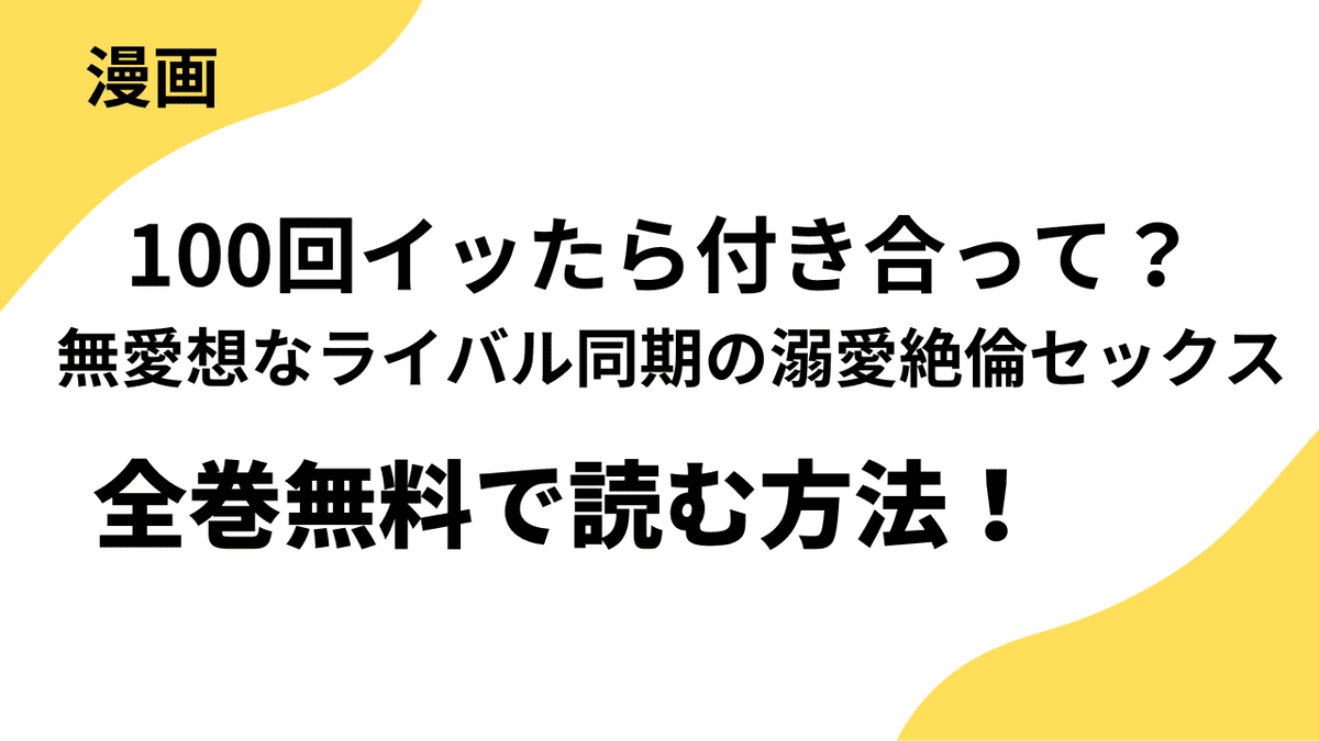 漫画『100回イッたら付き合って？ 無愛想なライバル同期の溺愛絶倫セックス』を全巻無料で読む方法！