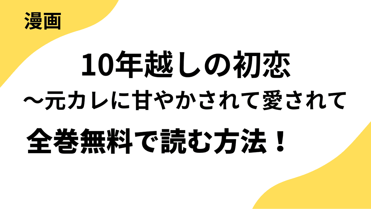 10年越しの初恋～元カレに甘やかされて愛されてを全巻無料で読む方法！【ファンギルド×チェリッシュ】