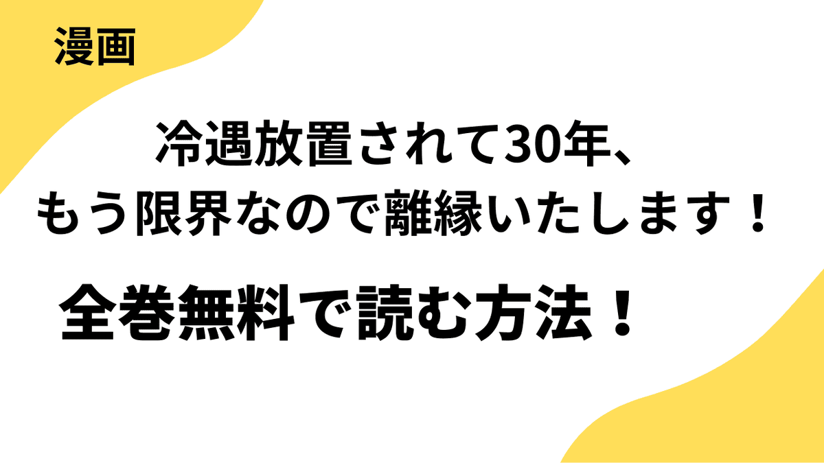 漫画「冷遇放置されて30年、もう限界なので離縁いたします！」を全巻無料で読む方法を解説！