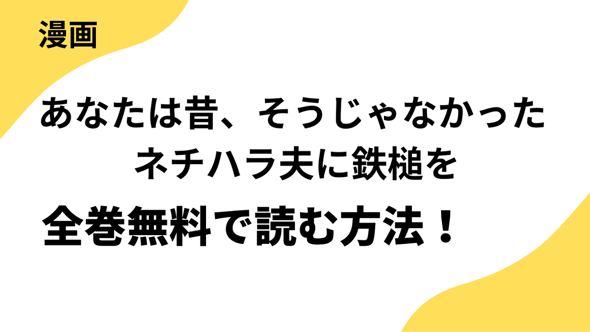 あなたは昔、そうじゃなかった ネチハラ夫に鉄槌をを全巻無料で読む方法を徹底調査！