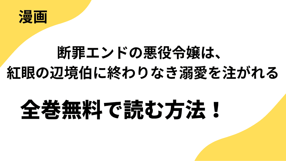 漫画「断罪エンドの悪役令嬢は、紅眼の辺境伯に終わりなき溺愛を注がれる」を全巻無料で読む方法を調査！
