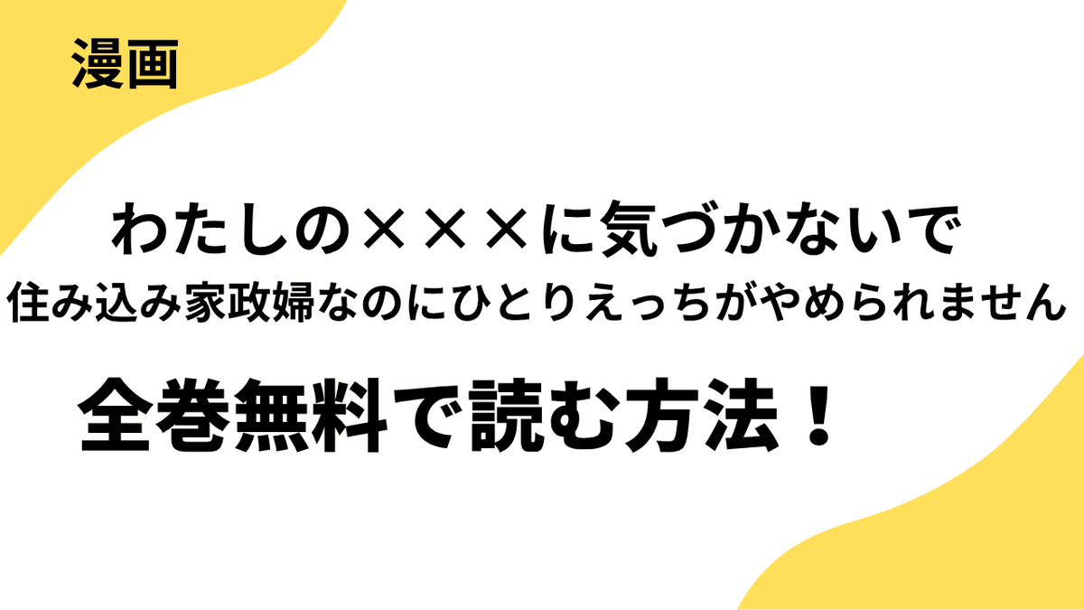 わたしの×××に気づかないで　住み込み家政婦なのにひとりえっちがやめられませんの漫画を全巻無料で読むやり方