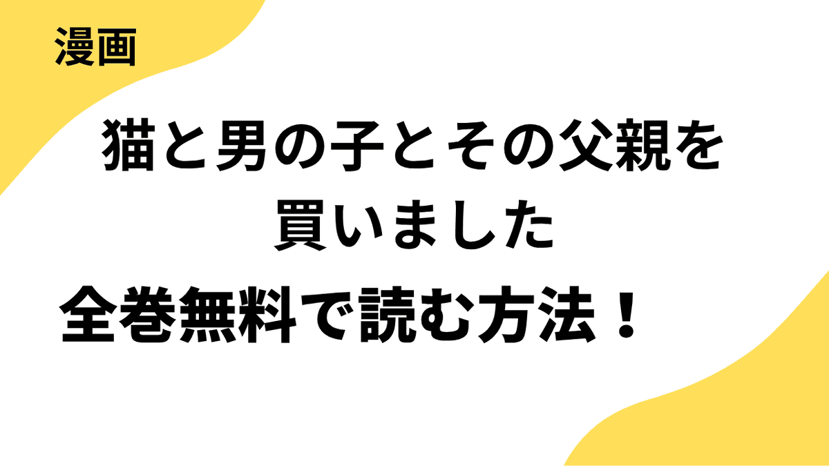 漫画「猫と男の子とその父親を買いました」を全巻無料で読む方法を解説！【山田圭子×フォアミセス】