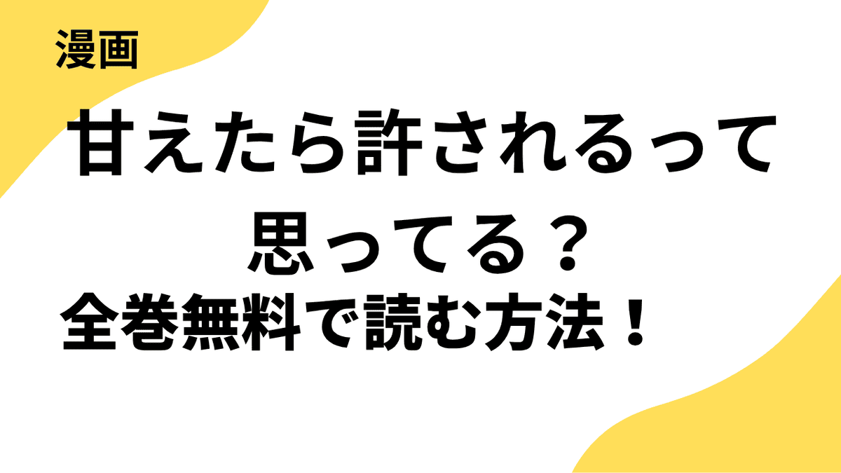 漫画「甘えたら許されるって思ってる？」を全巻無料で読む方法を調査！