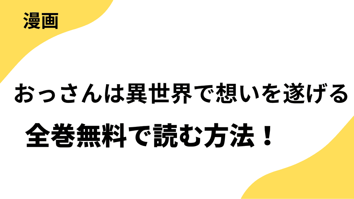 おっさんは異世界で想いを遂げるを全巻無料で読む方法！