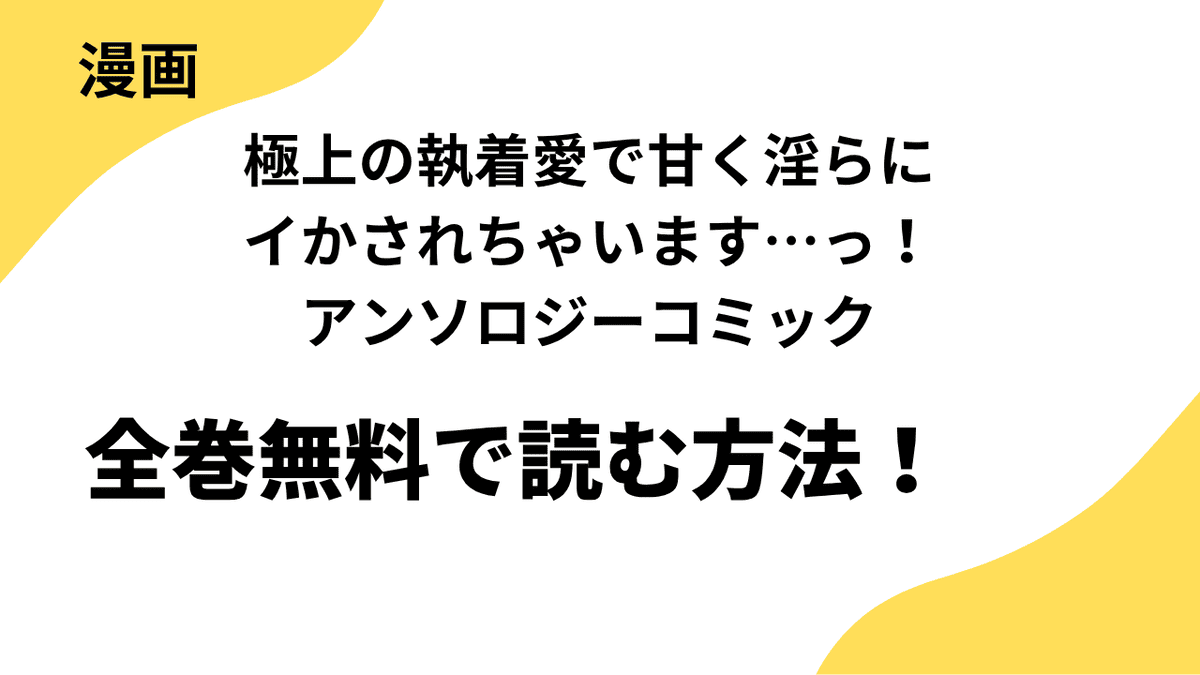 漫画「極上の執着愛で甘く淫らにイかされちゃいます…っ！アンソロジーコミック」を全巻無料で読む！違法サイトから漫画アプリまで調べた結果！
