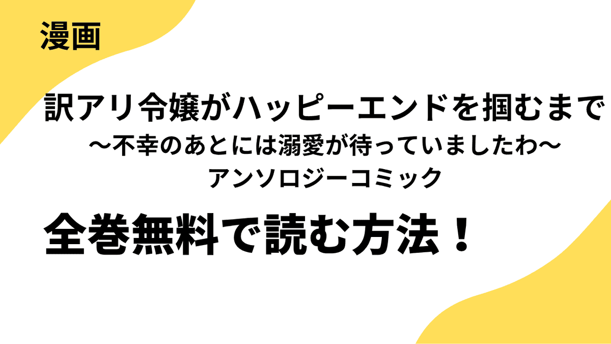訳アリ令嬢がハッピーエンドを掴むまで～不幸のあとには溺愛が待っていましたわ～アンソロジーコミックを全巻無料で読む方法を解説！