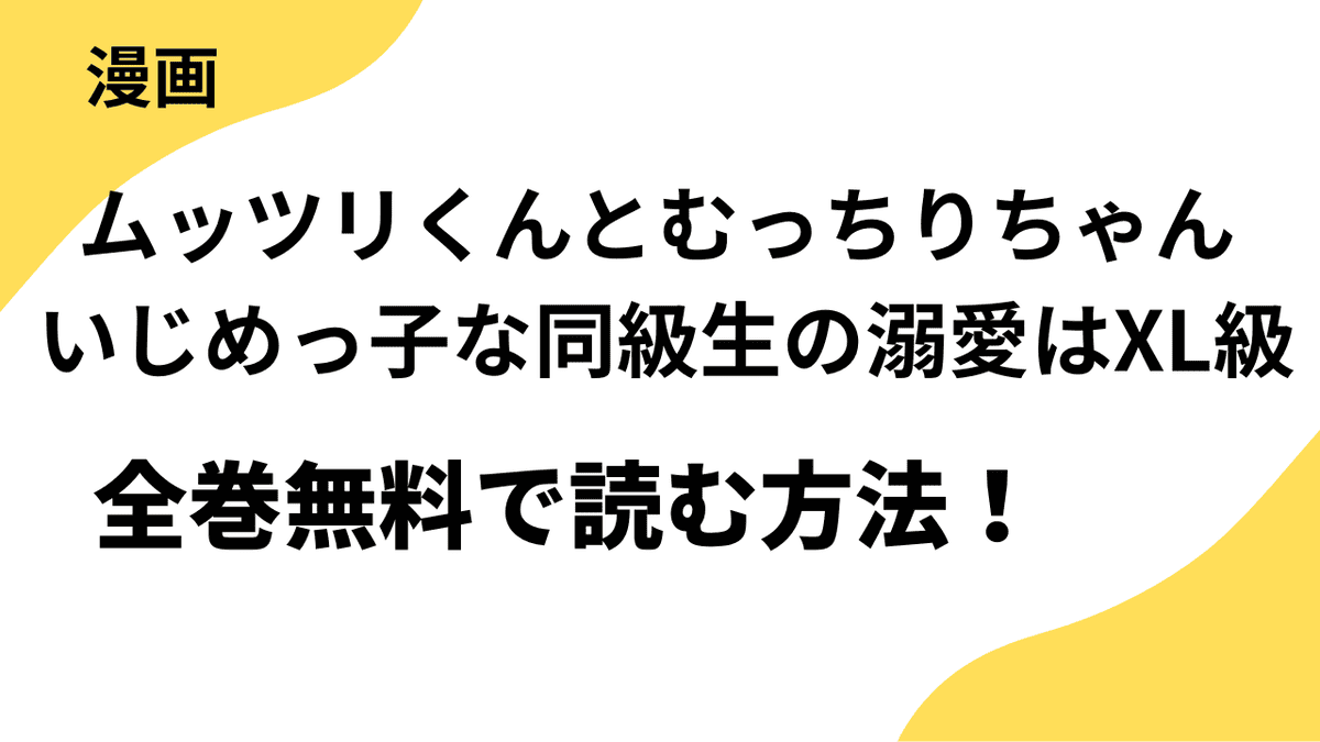漫画「ムッツリくんとむっちりちゃん いじめっ子な同級生の溺愛はXL級」を全巻無料で読む方法【無敵恋愛S*girl】