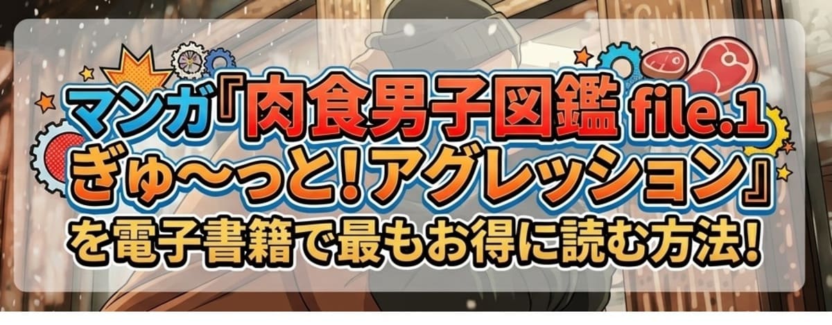 マンガ『肉食男子図鑑 file.1 ぎゅ〜っと！アグレッション』を電子書籍で最もお得に読む方法！ウォーターサーバー業者との濃厚TLを徹底レビュー！