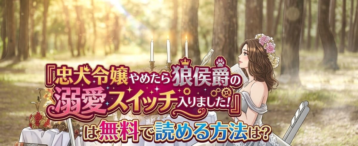 『忠犬令嬢やめたら狼侯爵の溺愛スイッチ入りました！』を無料で読む方法は？あらすじ・ネタバレ・配信状況を完全解説