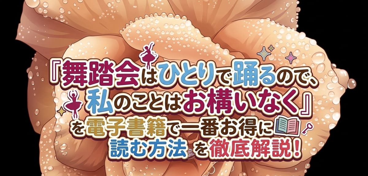【全巻無料は可能？】『舞踏会はひとりで踊るので、私のことはお構いなく』を電子書籍で一番お得に読む方法を徹底解説！モラハラ婚約者を置き去りにする極上カタルシス！