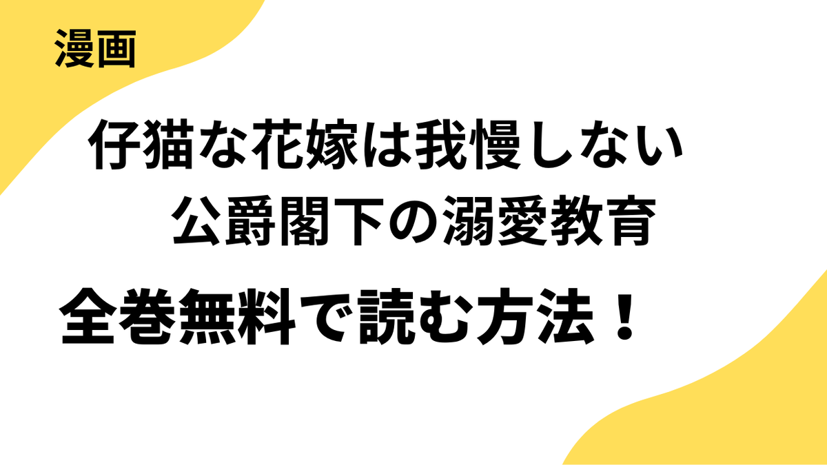 漫画「仔猫な花嫁は我慢しない　公爵閣下の溺愛教育」を全巻無料で読む方法を徹底調査！【華猫】