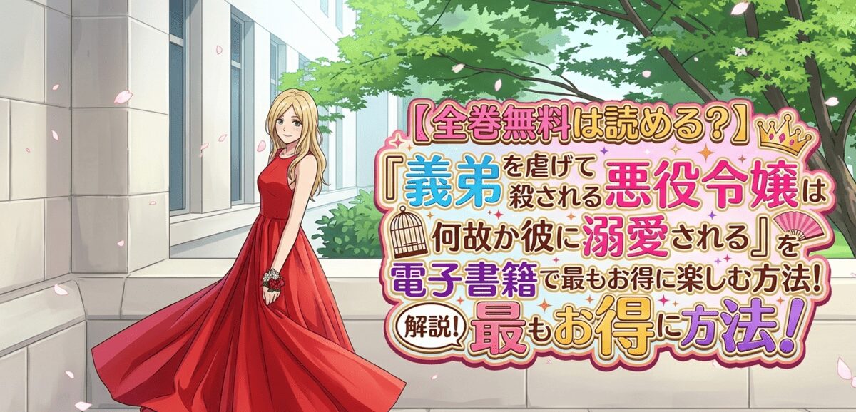 【全巻無料は読める？】『義弟を虐げて殺される運命の悪役令嬢は何故か彼に溺愛される』を電子書籍で最もお得に楽しむ方法！