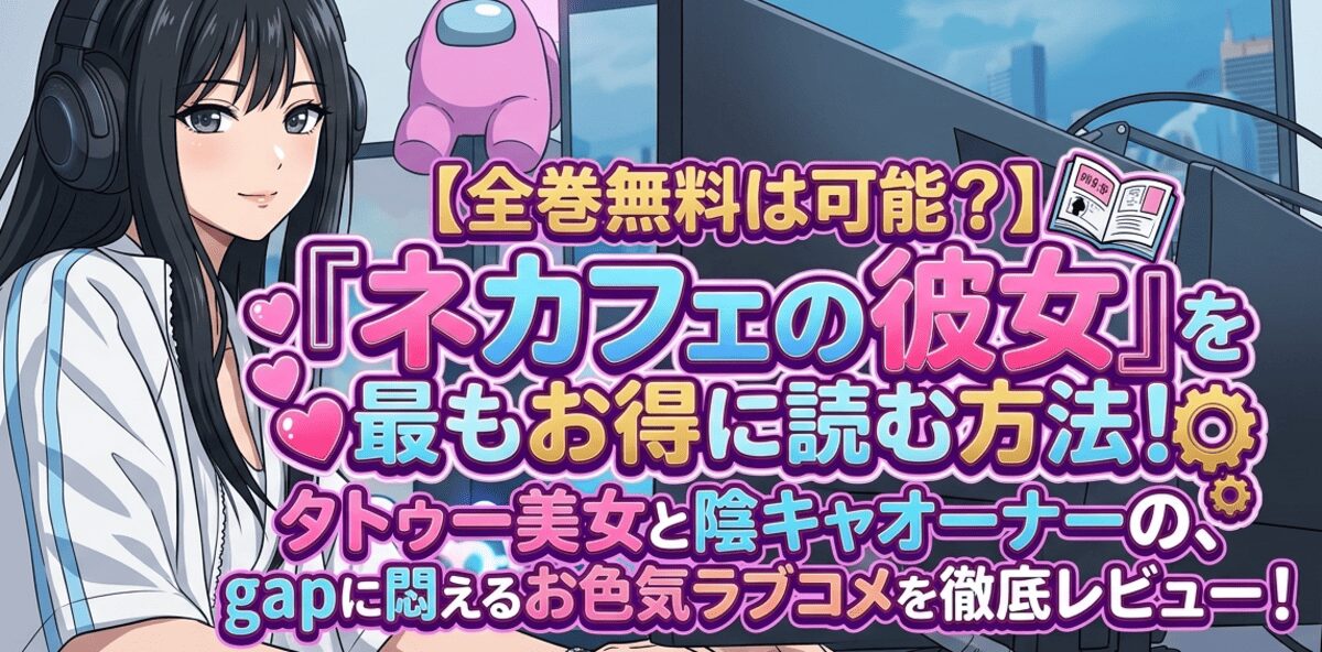 【全巻無料は可能？】『ネカフェの彼女』を最もお得に読む方法！タトゥー美女と陰キャオーナーの、 gapに悶えるお色気ラブコメを徹底レビュー！