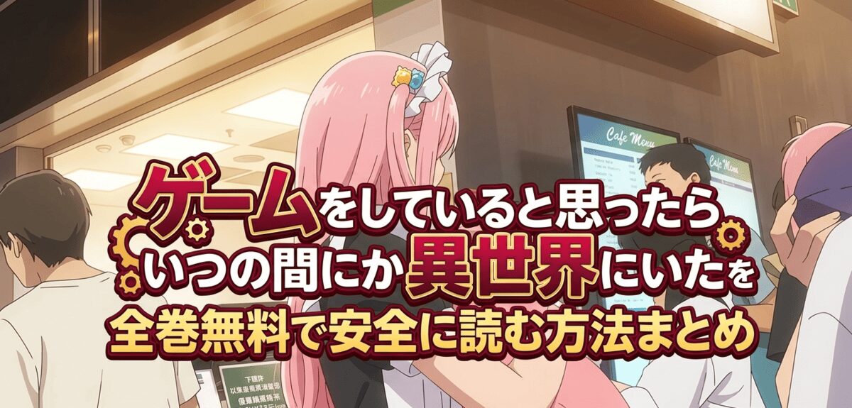 ゲームをしていると思ったらいつの間にか異世界にいたを全巻無料で安全に読む方法まとめ
