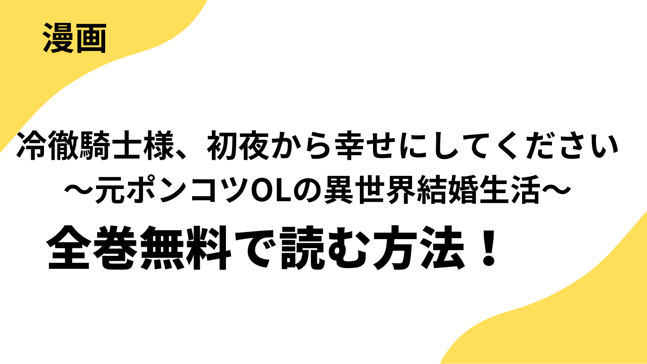 冷徹騎士様、初夜から幸せにしてください～元ポンコツOLの異世界結婚生活～を全巻無料で読む方法を解説！【Cheese! / 異世界フラワーコミックス】
